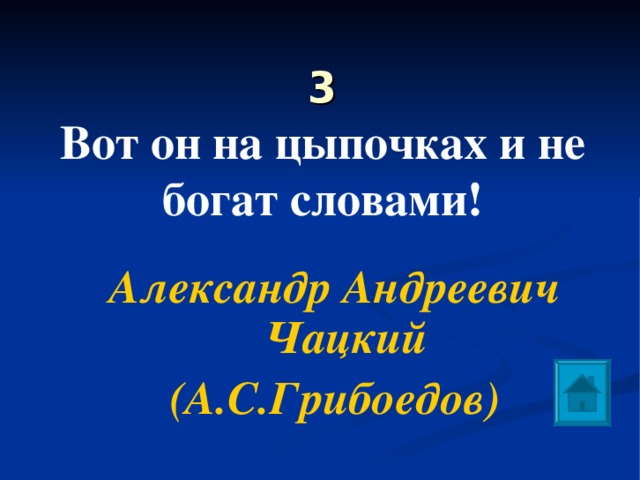 3  Вот он на цыпочках и не богат словами!   Александр Андреевич Чацкий (А.С.Грибоедов) 