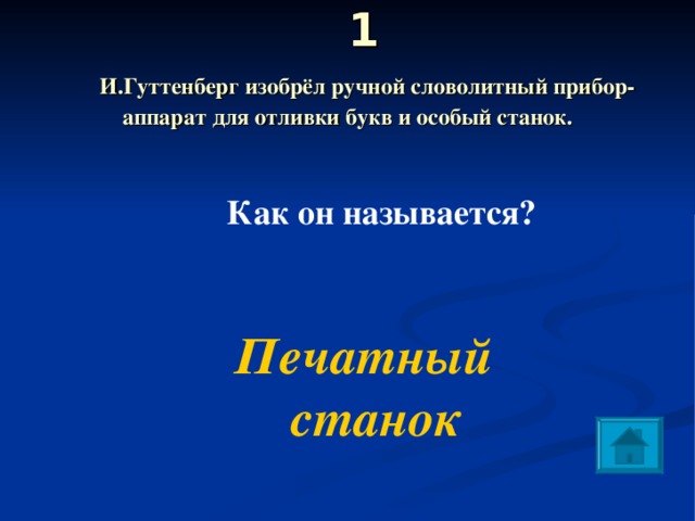  1   И.Гуттенберг изобрёл ручной словолитный прибор-аппарат для отливки букв и особый станок.  Как он называется?  Печатный станок 