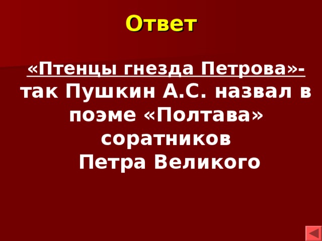 Ответ «Птенцы гнезда Петрова»- так Пушкин А.С. назвал в поэме «Полтава» соратников  Петра Великого 