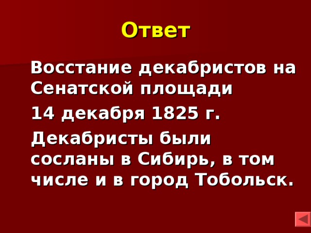 Ответ  Восстание декабристов на Сенатской площади  14 декабря 1825 г.  Декабристы были сосланы в Сибирь, в том числе и в город Тобольск. 