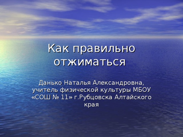 Как правильно отжиматься Данько Наталья Александровна, учитель физической культуры МБОУ «СОШ № 11» г.Рубцовска Алтайского края 