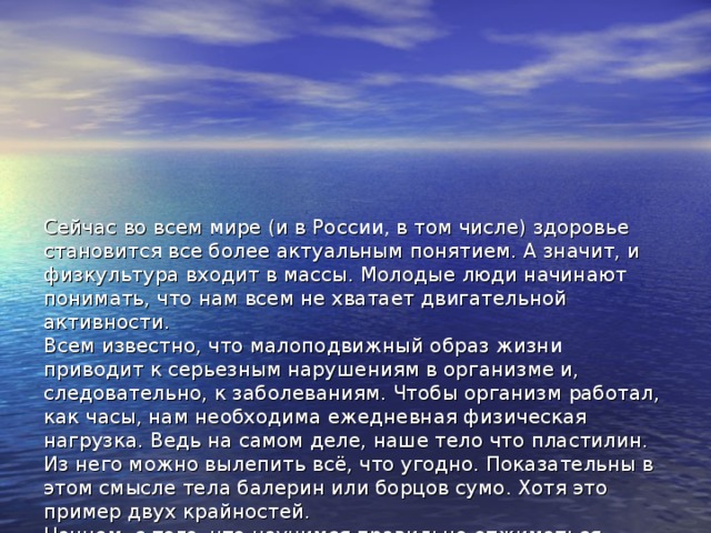Сейчас во всем мире (и в России, в том числе) здоровье становится все более актуальным понятием. А значит, и физкультура входит в массы. Молодые люди начинают понимать, что нам всем не хватает двигательной активности.  Всем известно, что малоподвижный образ жизни приводит к серьезным нарушениям в организме и, следовательно, к заболеваниям. Чтобы организм работал, как часы, нам необходима ежедневная физическая нагрузка. Ведь на самом деле, наше тело что пластилин. Из него можно вылепить всё, что угодно. Показательны в этом смысле тела балерин или борцов сумо. Хотя это пример двух крайностей.  Начнем с того, что научимся правильно отжиматься, полностью понимая, что мы делаем, и следуя приводимым выше инструкциям. 