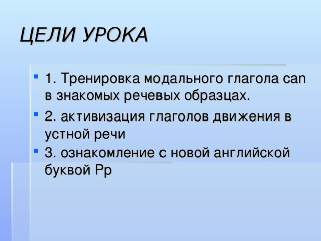 ЦЕЛИ УРОКА 1. Тренировка модального глагола can в знакомых речевых образцах. 2. активизация глаголов движения в устной речи 3. ознакомление с новой английской буквой Pp  