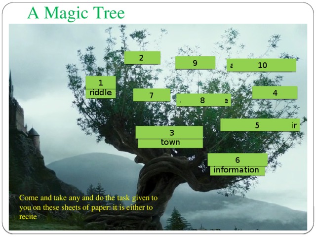 A Magic Tree a riddle 2 a poem 9 add information 10 a riddle 1 a proverb 4 a song 7 a traffic rule 8 tell about Vladimir 5 tell about your town  3 add information 6 Come and take any and do the task given to you on these sheets of paper: it is either to recite 