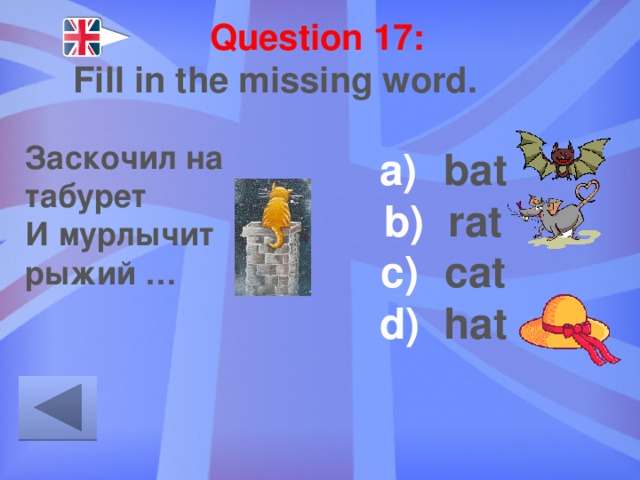 Question 17: Fill in the missing word. Заскочил на табурет И мурлычит рыжий … bat rat cat hat 