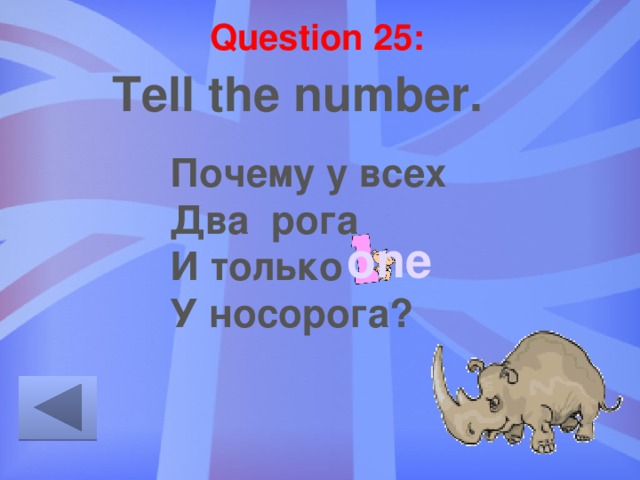 Question 25: Tell the number. Почему у всех Два рога И только … У носорога? one 