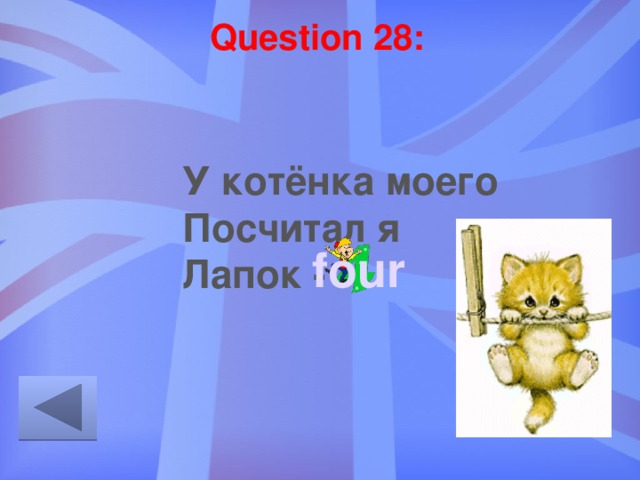 Question 28: У котёнка моего Посчитал я Лапок - … four 