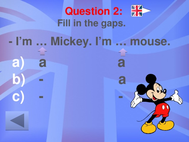 Question 2: Fill in the gaps. - I’m … Mickey. I’m … mouse.  a a  - a  - - 