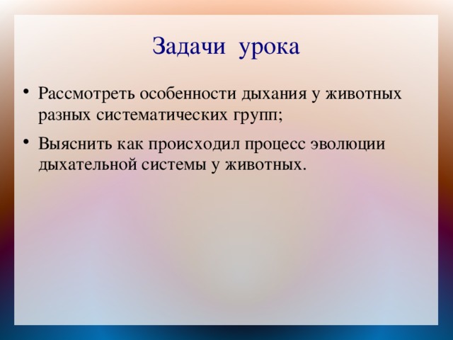 Задачи урока Рассмотреть особенности дыхания у животных разных систематических групп; Выяснить как происходил процесс эволюции дыхательной системы у животных. 