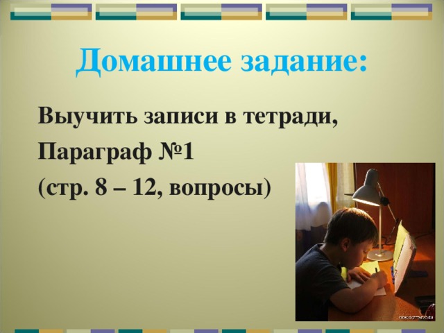 Домашнее задание: Выучить записи в тетради, Параграф №1 (стр. 8 – 12, вопросы) 