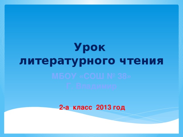 Урок  литературного чтения МБОУ «СОШ № 38» Г. Владимир 2-а класс 2013 год 
