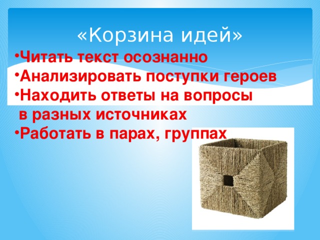 «Корзина идей» Читать текст осознанно Анализировать поступки героев Находить ответы на вопросы  в разных источниках Работать в парах, группах 