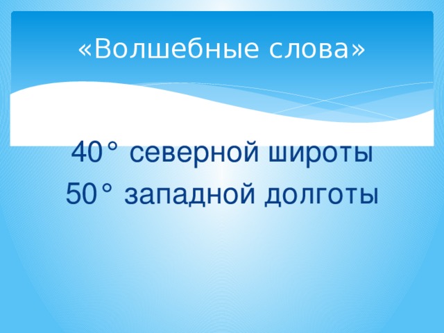 «Волшебные слова» 40° северной широты 50° западной долготы 