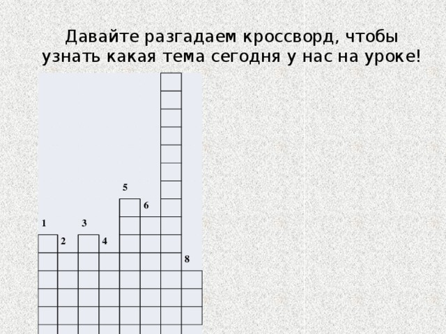 Давайте разгадаем кроссворд, чтобы узнать какая тема сегодня у нас на уроке! 1 2 5 3 6 4 8 7 