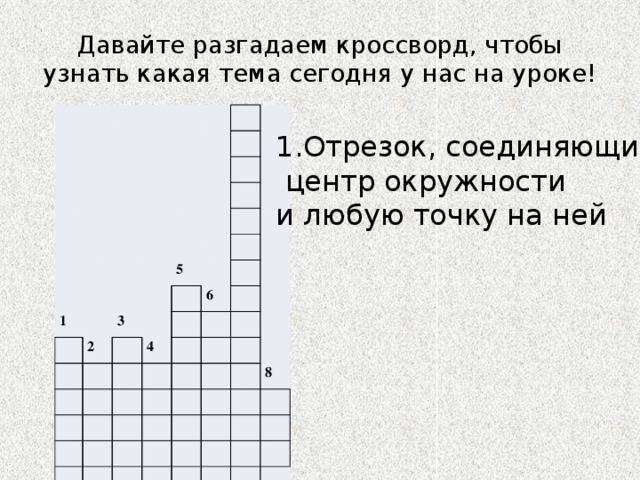 Давайте разгадаем кроссворд, чтобы узнать какая тема сегодня у нас на уроке! 1 2 5 3 6 4 8 7 1.Отрезок, соединяющий  центр окружности и любую точку на ней 