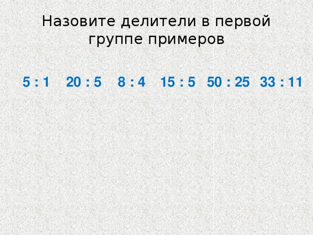 Назовите делители в первой группе примеров 20 : 5 8 : 4 15 : 5 50 : 25 5 : 1 33 : 11 