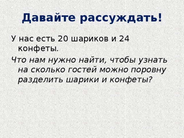 Давайте рассуждать! У нас есть 20 шариков и 24 конфеты . Что нам нужно найти, чтобы узнать на сколько гостей можно поровну разделить шарики и конфеты? 