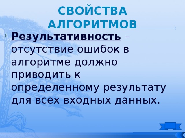 Свойства алгоритмов Результативность – отсутствие ошибок в алгоритме должно приводить к определенному результату для всех входных данных. 