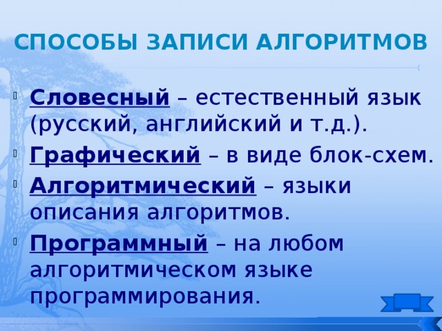 Способы записи алгоритмов Словесный – естественный язык (русский, английский и т.д.). Графический – в виде блок-схем. Алгоритмический – языки описания алгоритмов. Программный – на любом алгоритмическом языке программирования. 