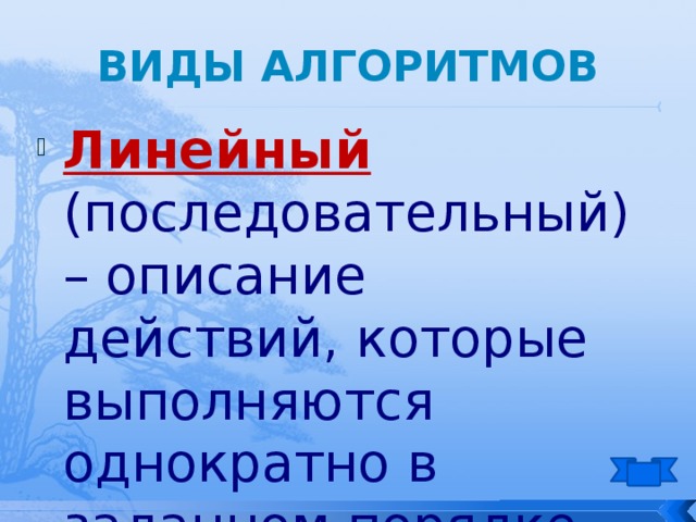 Виды алгоритмов Линейный (последовательный) – описание действий, которые выполняются однократно в заданном порядке. 