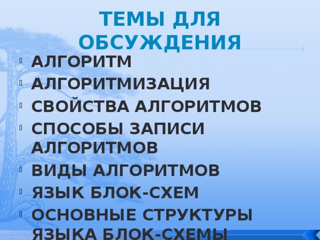 Темы для обсуждения Алгоритм Алгоритмизация Свойства алгоритмов Способы записи алгоритмов Виды алгоритмов Язык блок-схем Основные структуры языка блок-схемы 