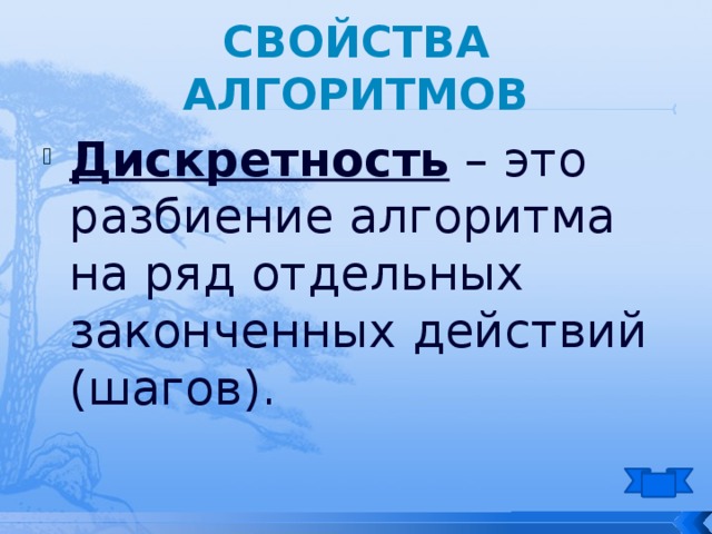 Свойства алгоритмов Дискретность – это разбиение алгоритма на ряд отдельных законченных действий (шагов). 
