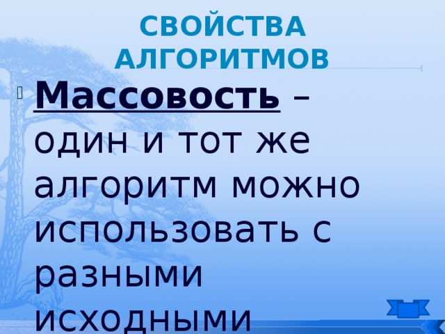 Свойства алгоритмов Массовость – один и тот же алгоритм можно использовать с разными исходными данными. 