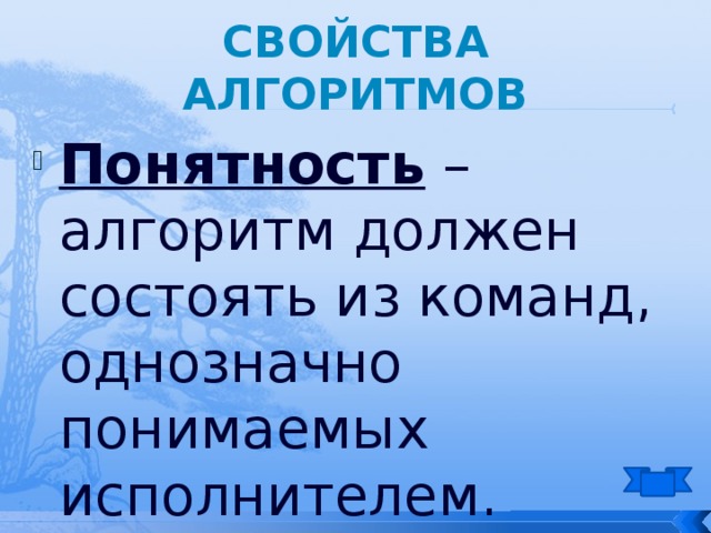 Свойства алгоритмов Понятность – алгоритм должен состоять из команд, однозначно понимаемых исполнителем. 