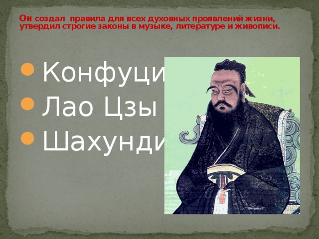 Он создал правила для всех духовных проявлений жизни, утвердил строгие законы в музыке, литературе и живописи.     Конфуций Лао Цзы Шахунди 