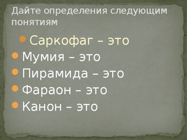 Дайте определения следующим понятиям Саркофаг – это Саркофаг – это Мумия – это Пирамида – это Фараон – это Канон – это 