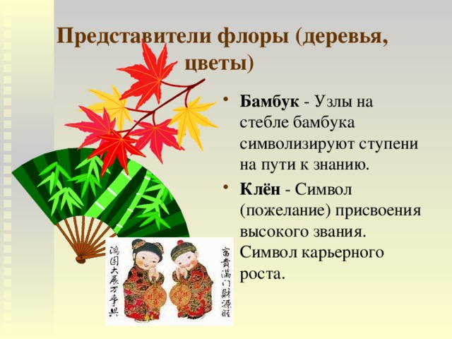 Представители флоры (деревья, цветы)  Бамбук - Узлы на стебле бамбука символизируют ступени на пути к знанию. Клён - Символ (пожелание) присвоения высокого звания. Символ карьерного роста.  