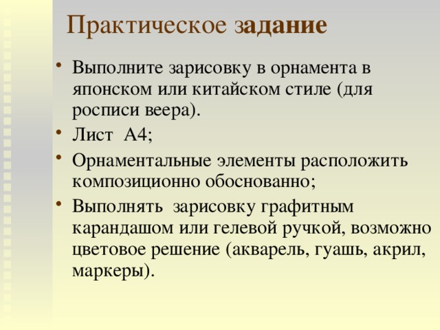 Практическое з адание Выполните зарисовку в орнамента в японском или китайском стиле (для росписи веера). Лист А4; Орнаментальные элементы расположить композиционно обоснованно; Выполнять зарисовку графитным карандашом или гелевой ручкой, возможно цветовое решение (акварель, гуашь, акрил, маркеры). 
