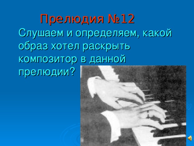 Прелюдия №12  Слушаем и определяем, какой образ хотел раскрыть композитор в данной прелюдии? 