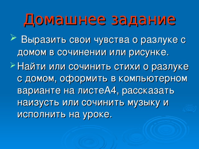 Домашнее задание  Выразить свои чувства о разлуке с домом в сочинении или рисунке. Найти или сочинить стихи о разлуке с домом, оформить в компьютерном варианте на листеА4, рассказать наизусть или сочинить музыку и исполнить на уроке.  