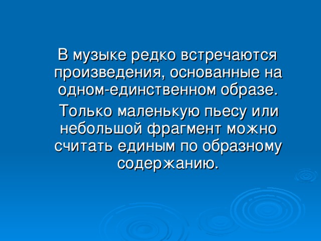  В музыке редко встречаются произведения, основанные на одном-единственном образе.  Только маленькую пьесу или небольшой фрагмент можно считать единым по образному содержанию. 