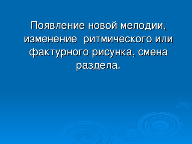  Появление новой мелодии, изменение ритмического или фактурного рисунка, смена раздела. 