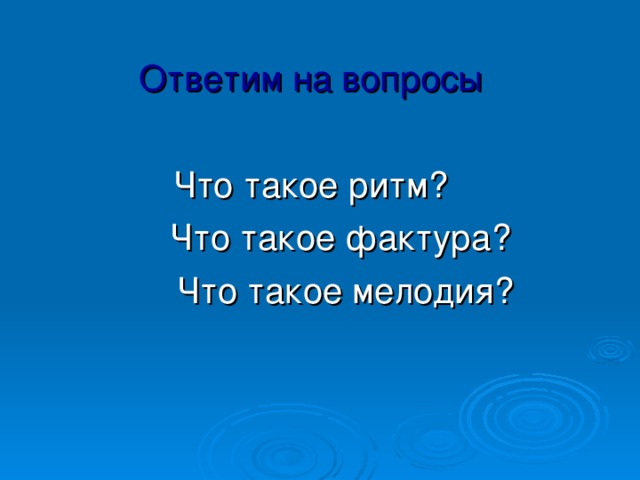 Ответим на вопросы Что такое ритм?  Что такое фактура?  Что такое мелодия? 