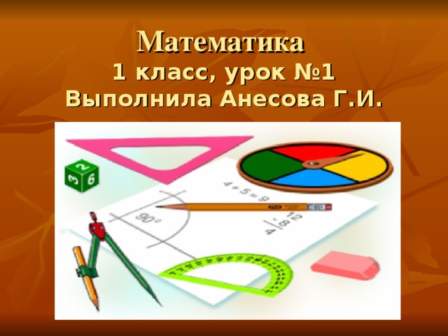Математика  1 класс, урок №1  Выполнила Анесова Г.И. 