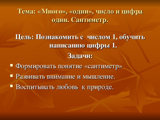 Тема: «Много», «один», число и цифра один. Сантиметр. Цель: Познакомить с числом 1, обучить написанию цифры 1. Задачи: 