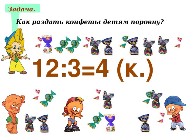 Задача. Как раздать конфеты детям поровну? 12:3=4 (к.) 