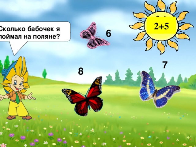 2+5 Сколько бабочек я поймал на поляне? 6 7 8 