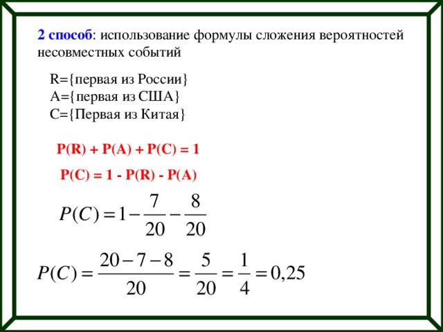2 способ : использование формулы сложения вероятностей несовместных событий R={первая из России} A={первая из США} C={Первая из Китая} P(R) + P(A) + P(C) = 1 P(C) = 1 - P(R) - P(A) 
