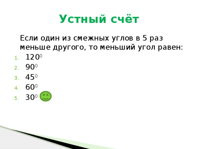 Устный счёт  Если один из смежных углов в 5 раз меньше другого, то меньший угол равен: 120 0 90 0 45 0 60 0 30 0 