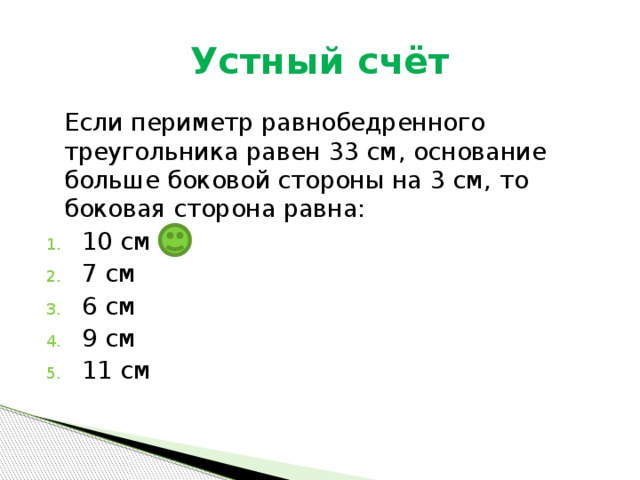 Устный счёт  Если периметр равнобедренного треугольника равен 33 см, основание больше боковой стороны на 3 см, то боковая сторона равна: 10 см 7 см 6 см 9 см 11 см 