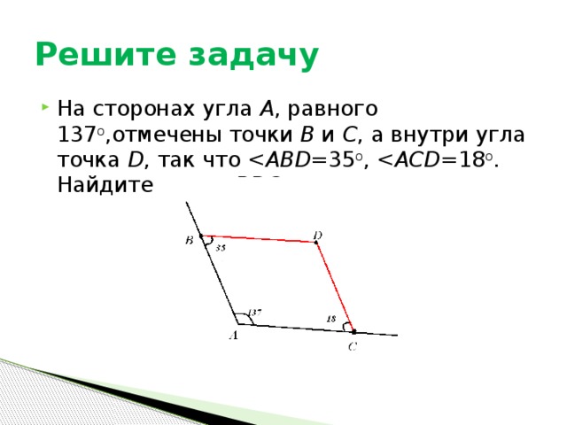 Решите задачу На сторонах угла А , равного 137 о ,отмечены точки В и С , а внутри угла точка D , так что  =35 о ,  =18 о . Найдите угол  . 