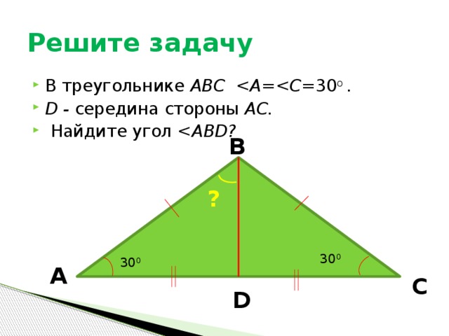 Решите задачу В треугольнике АВС   30 о . D - середина стороны АС.  Найдите угол  B ? 30 0 30 0 A C D 