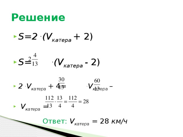 Решение S=2 . (V катера + 2)  S= . (V катера - 2) 2 . V катера + 4= . V катера –   V катера = Ответ: V катера = 28 км/ч  