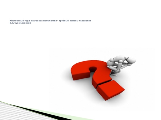 Умственный труд на уроках математики- пробный камень мышления  В.А.Сухомлинский 