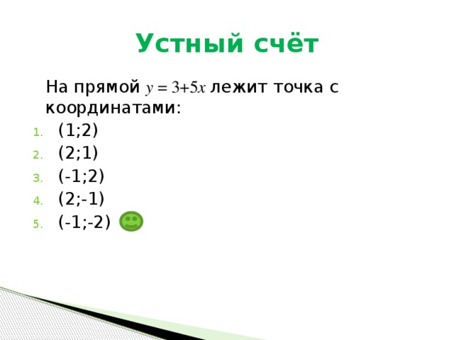 Устный счёт  На прямой у = 3+5 х лежит точка с координатами: (1;2) (2;1) (-1;2) (2;-1) (-1;-2) 