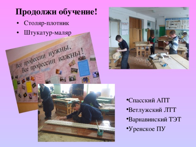 Спасский АПТ Ветлужский ЛТТ Варнавинский ТЭТ Уренское ПУ Продолжи обучение! Столяр-плотник Штукатур-маляр 